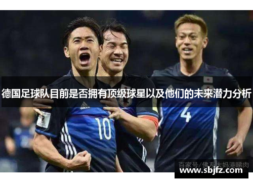 德国足球队目前是否拥有顶级球星以及他们的未来潜力分析
