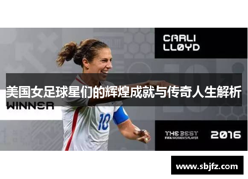 美国女足球星们的辉煌成就与传奇人生解析