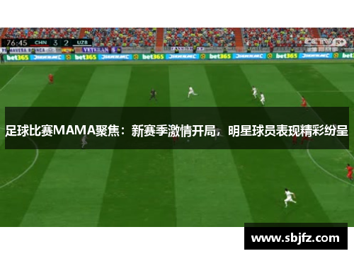 足球比赛MAMA聚焦：新赛季激情开局，明星球员表现精彩纷呈