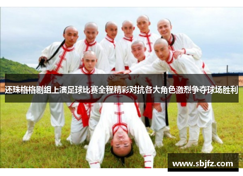 还珠格格剧组上演足球比赛全程精彩对抗各大角色激烈争夺球场胜利