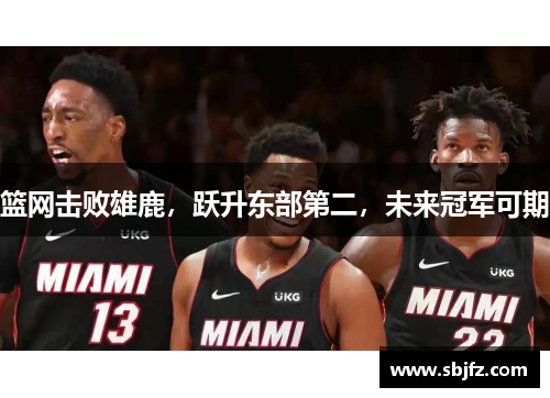 篮网击败雄鹿，跃升东部第二，未来冠军可期